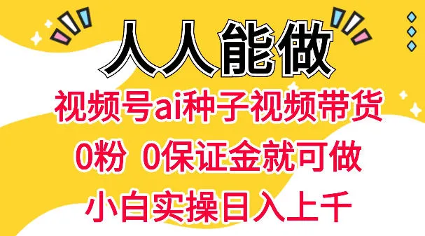 视频号AI种子带货,0粉0保证金就可做,人人能做,实操日入1k+ 视频号AI种子带货,0粉0保证金就可做,人人能做,实操日入1k+