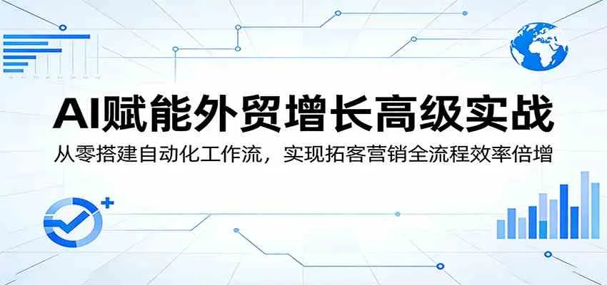 AI赋能外贸增长高级实战:从零搭建自动化工作流,实现拓客营销全流程效率倍增-知云阁资源站