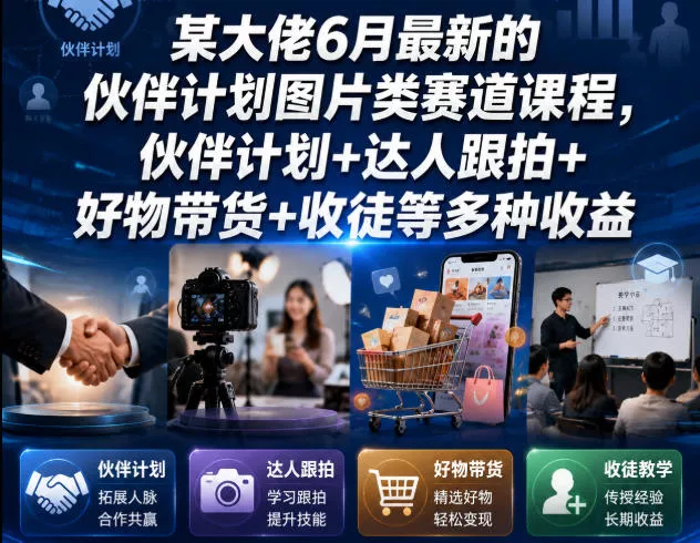 某大佬6月最新的伙伴计划图片类赛道课程，伙伴计划+达人跟拍+好物带货+收徒等多种收益-知云阁资源站