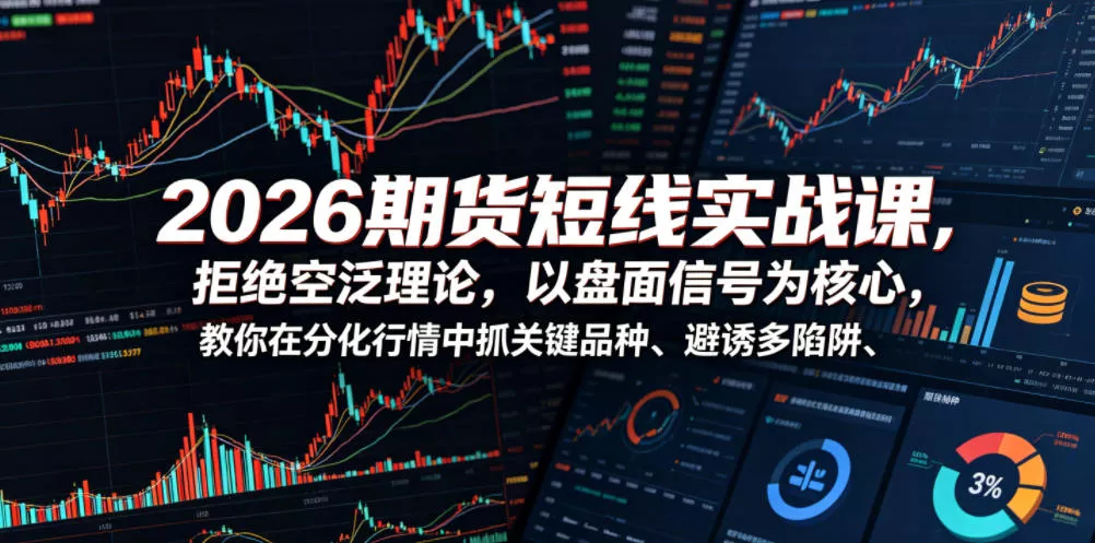 2026期货短线实战课，拒绝空泛理论，以盘面信号为核心，教你在分化行情中抓关键品种、避诱多陷阱(更新)-知云阁资源站