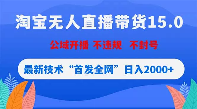 淘宝无人直播带货15.0，不封号，不违规，公域玩法，首发全网日入2000+-知云阁资源站
