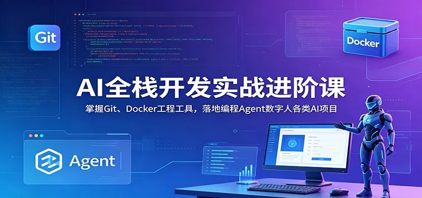AI全栈开发实战进阶课：掌握Git、Docker工程工具，落地编程Agent数字人各类AI项目-知云阁资源站