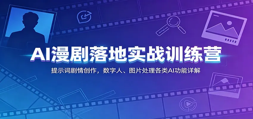 AI漫剧落地实战训练营：提示词剧情创作，数字人、图片处理各类AI功能详解-知云阁资源站