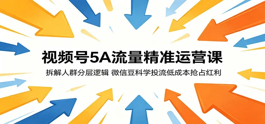 视频号5A流量精准运营课:拆解人群分层逻辑,微信豆科学投流低成本抢占红利-知云阁资源站