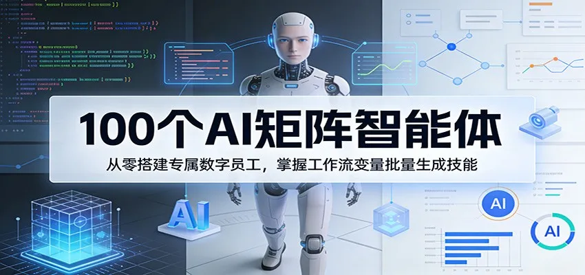 100个AI矩阵智能体,从零搭建专属数字员工,掌握工作流变量批量生成技能-知云阁资源站