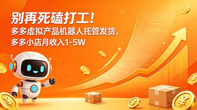 别再死磕打工!多多虚拟产品机器人托管发货,多多小店月收入1-5W-知云阁资源站
