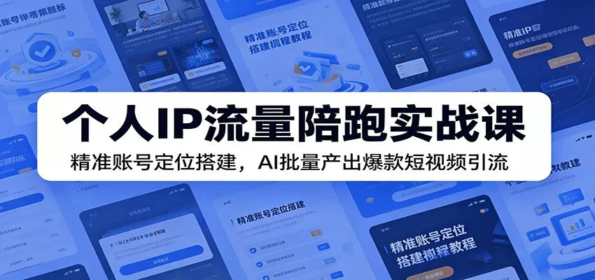 个人IP流量陪跑实战课:精准账号定位搭建,AI批量产出爆款短视频引流-知云阁资源站