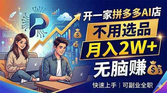 （18520期）开一家拼多多AI店，不用选品，月入2W+，无脑赚，可副业全职-知云阁资源站