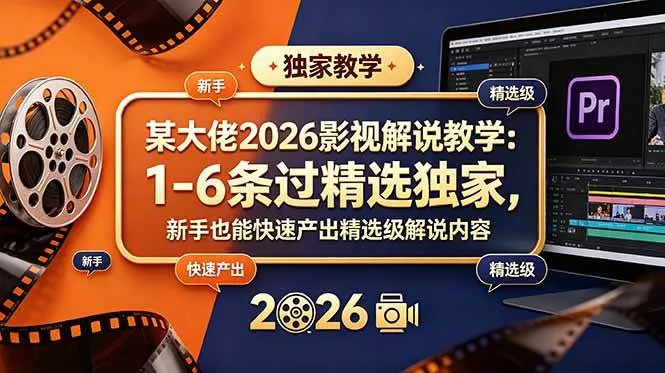 (18946期)某大佬2026影视解说教学:1-6条过精选独家,新手也能快速产出精选级解说内容-知云阁资源站
