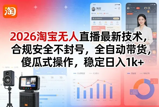 2026淘宝无人直播最新技术，合规安全不封号，全自动带货，傻瓜式操作，稳定日入1k+【揭秘】-知云阁资源站