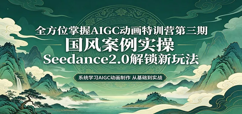 零基础AIGC动画精通第三期:国风案例实操,Seedance2.0解锁新玩法 零基础AIGC动画精通第三期:国风案例实操,Seedance2.0解锁新玩法