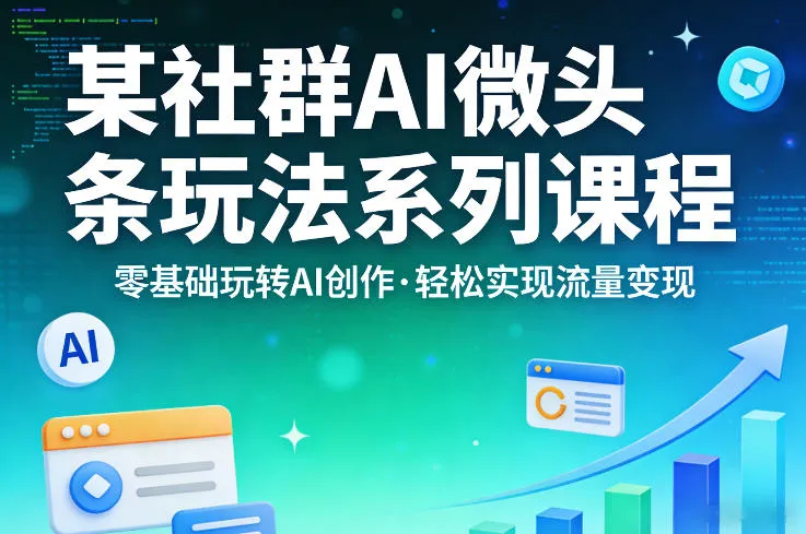 某社群的AI微头条玩法系列课程,零基础玩转AI创作,轻松实现流量变现-知云阁资源站