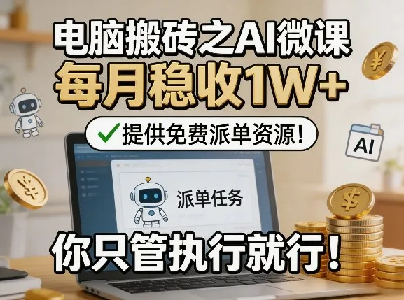 电脑搬砖之AI微课,每月稳收1W+,提供免费派单资源!你只管执行就行-知云阁资源站