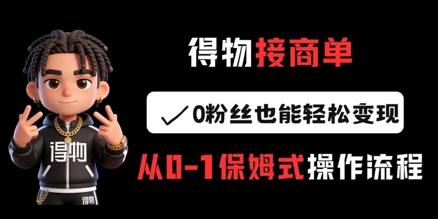 得物接商单,0粉丝也能轻松变现,从0-1保姆式操作流程-知云阁资源站