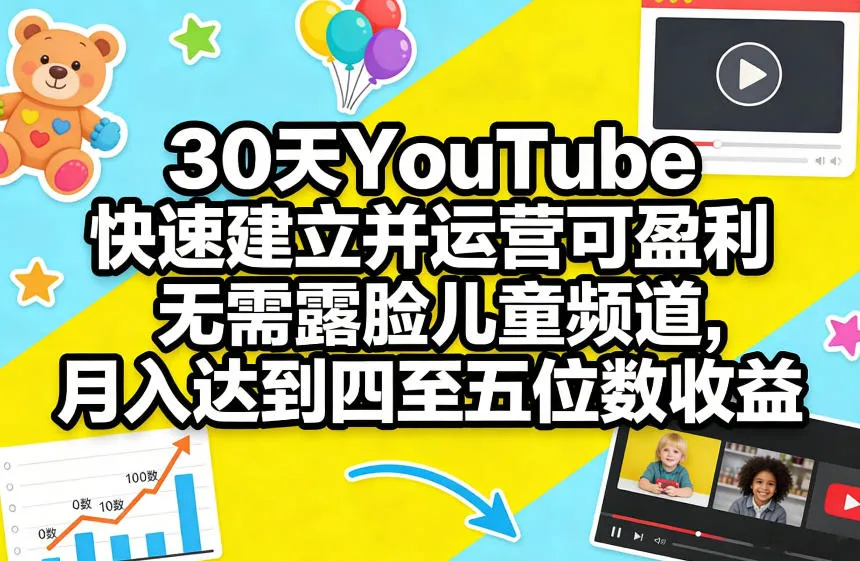 30天YouTube快速建立并运营可盈利无需露脸儿童频道,月入达到四至五位数收益-知云阁资源站