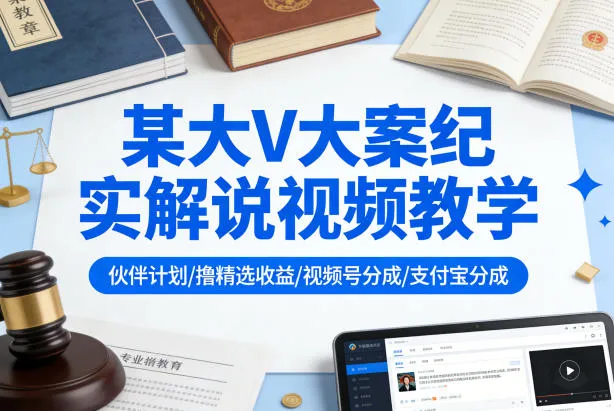 某大V大案纪实解说视频教学,可做伙伴计划、撸精选收益,视频号和支付宝分成计划均可-知云阁资源站