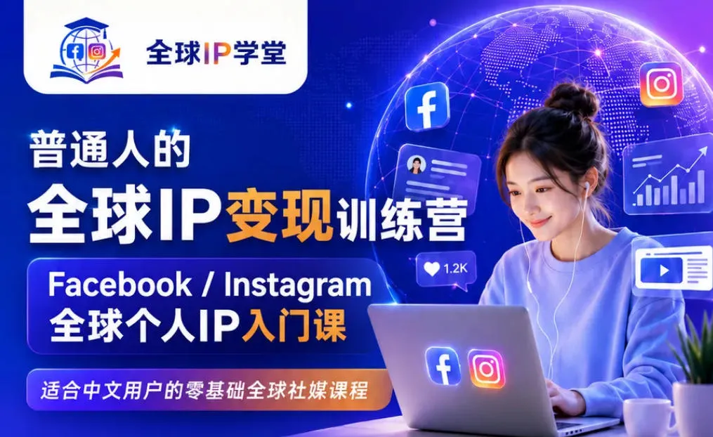 普通人的全球IP变现训练营，Facebook/Instagram全球个人IP入门课，零基础全球社媒课程-知云阁资源站