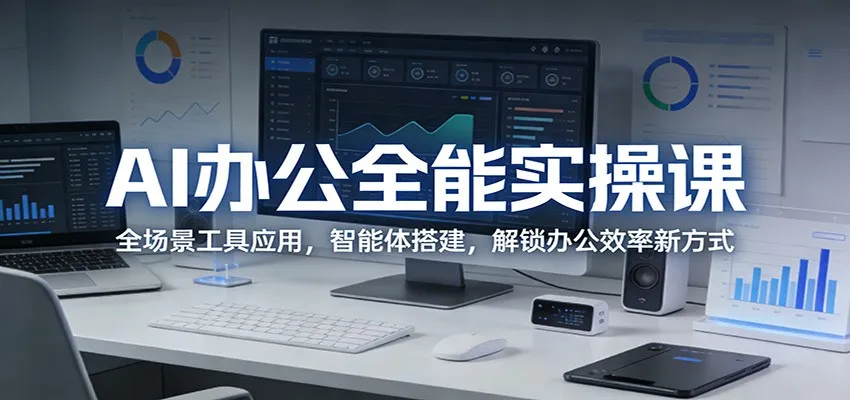 AI办公全能实操课:全场景工具应用,智能体搭建,解锁办公效率新方式-知云阁资源站