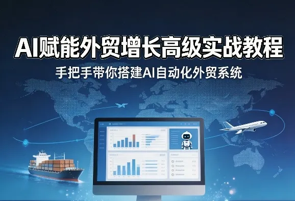 AI赋能外贸增长高级实战教程,手把手带你搭建AI自动化外贸系统-知云阁资源站