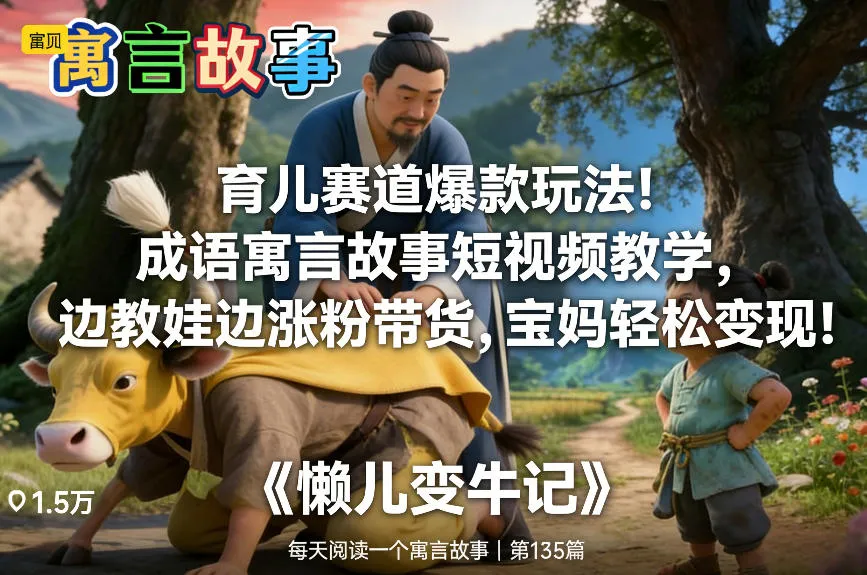 育儿赛道爆款玩法!成语寓言故事短视频教学,边教娃边涨粉带货,宝妈轻松变现!-知云阁资源站
