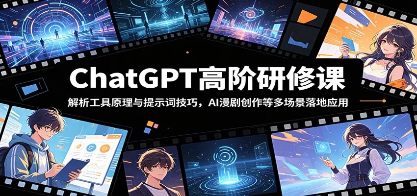 ChatGPT高阶研修课:解析工具原理与提示词技巧,AI漫剧创作等多场景落地应用-知云阁资源站