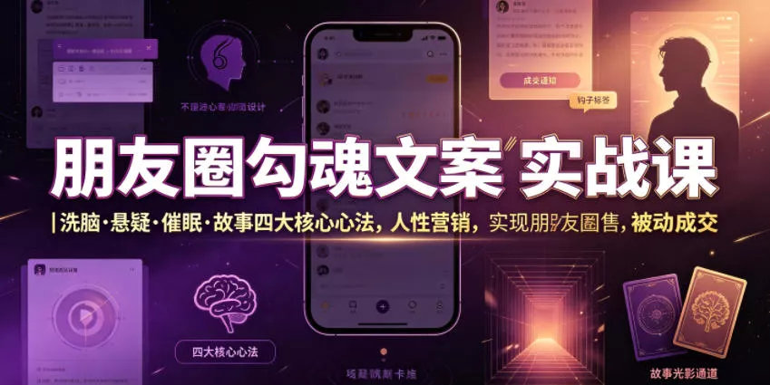 朋友圈勾魂文案实战课｜洗脑·悬疑·催眠·故事四大核心心法，吃透人性营销，实现朋友圈不销而售被动成交-知云阁资源站