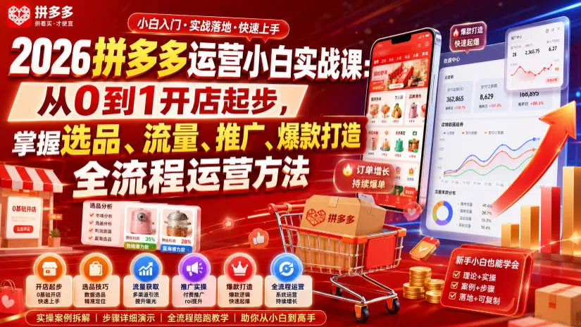 2026拼多多运营小白实战课：从0到1开店起步，掌握选品、流量、推广、爆款打造全流程运营方法-知云阁资源站