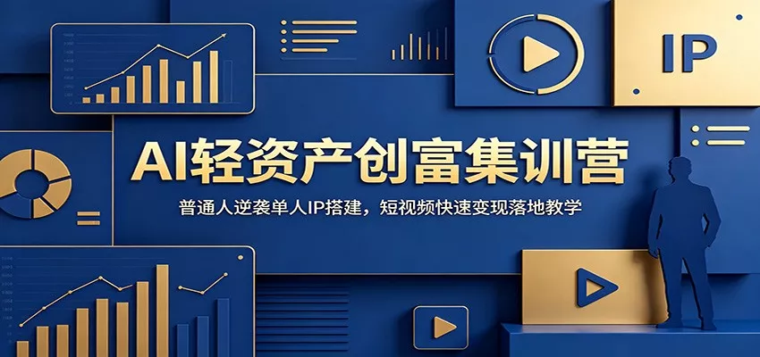 AI轻资产创富集训营：普通人逆袭单人IP搭建，短视频快速变现落地教学-知云阁资源站