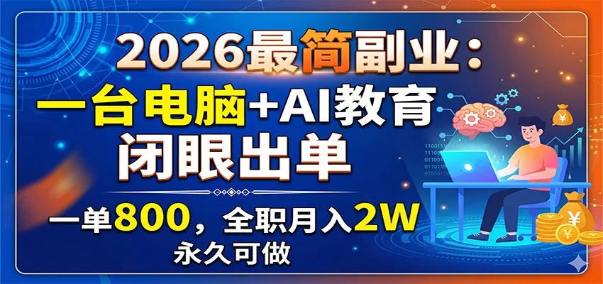 2026最简副业:一台电脑+AI教育,闭眼出单,一单800,全职月入2W,永久可做-知云阁资源站