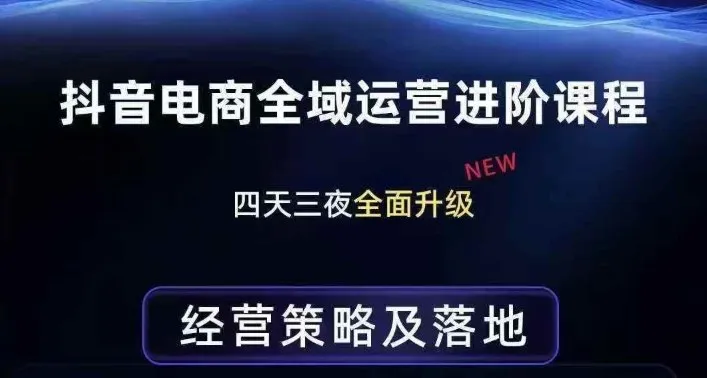 抖音电商全域运营进阶课程,经营策略及落地,全链路拆解直击底层逻辑-知云阁资源站