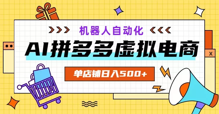 AI拼多多虚拟电商，配合机器人打造一个日入500的自动化店铺-知云阁资源站