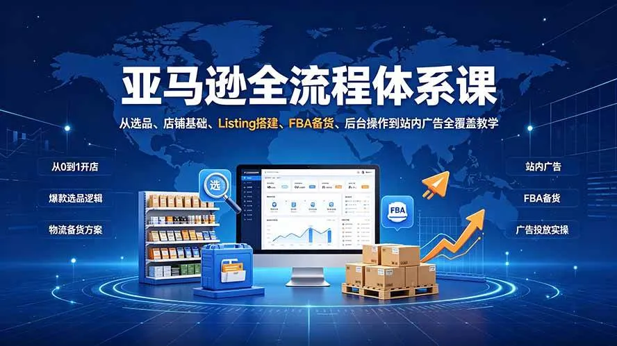 (19409期)亚马逊全流程体系课:从选品、店铺基础、Listing搭建、FBA备货、后台操作到站内广告全覆盖教学-知云阁资源站