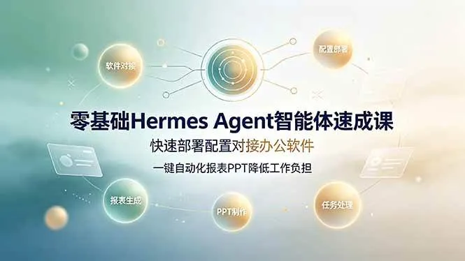 (19156期)零基础Hermes Agent智能体速成课,快速部署配置对接办公软件;一键自动化报表PPT降低工作负担-知云阁资源站