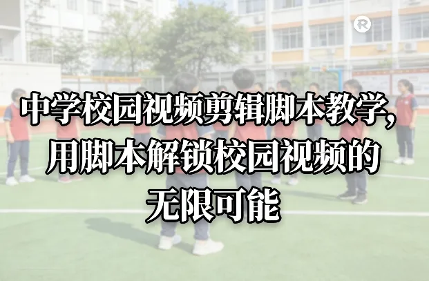 中学校园视频剪辑脚本教学,用脚本解锁校园视频的无限可能-知云阁资源站