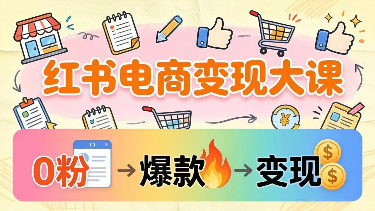 (17843期)小红书电商变现大课:3个月37万实操拆解,0粉开店到爆款笔记全流程 (17843期)小红书电商变现大课:3个月37万实操拆解,0粉开店到爆款笔记全流程
