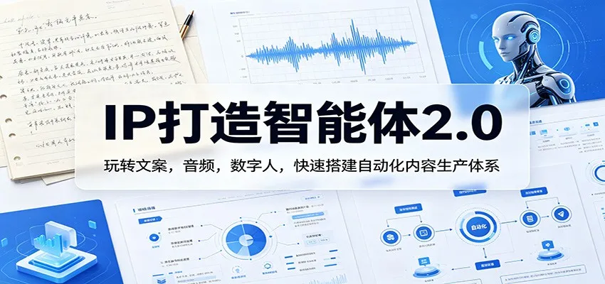 IP打造智能体2.0:玩转文案,音频,数字人,快速搭建自动化内容生产体系-知云阁资源站