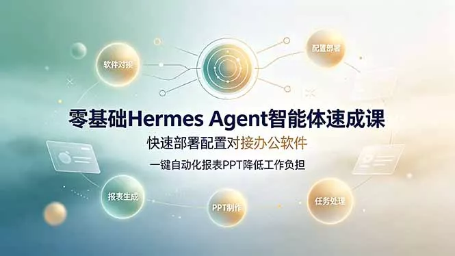 零基础Hermes Agent智能体速成课,快速部署配置对接办公软件;一键自动化报表PPT降低工作负担-知云阁资源站