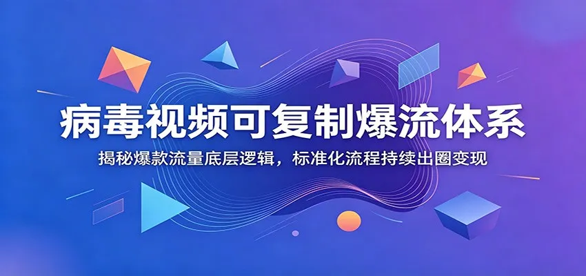 病毒视频可复制爆流体系：揭秘爆款流量底层逻辑，标准化流程持续出圈变现-知云阁资源站