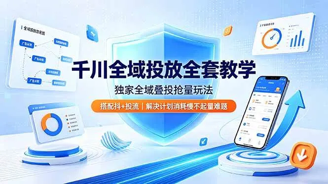 (19172期)千川全域投放全套教学,独家全域叠投抢量玩法,搭配抖+投流,解决计划消耗慢不起量难题-知云阁资源站