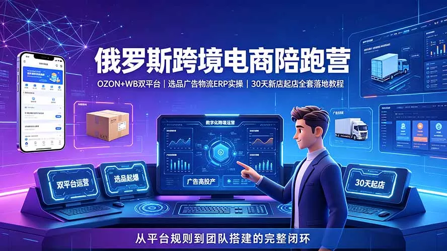 2026俄罗斯跨境电商陪跑营:OZON+WB双平台|选品广告物流ERP实操|30天新店起店全套落地教程-知云阁资源站