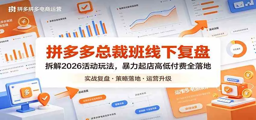 拼多多总裁班线下复盘:拆解2026活动玩法,暴力起店高低付费全落地-知云阁资源站