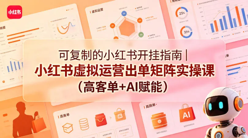 可复制的小红书开挂指南|小红书虚拟运营出单矩阵实操课(高客单+AI赋能)-知云阁资源站