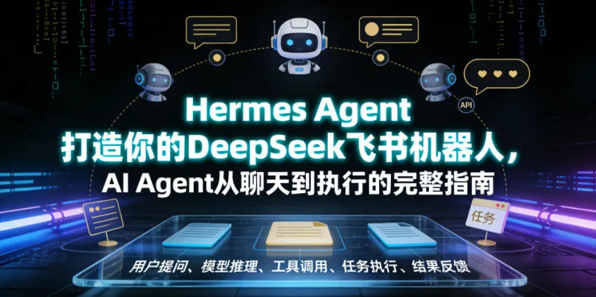 Hermes Agent打造你的DeepSeek飞书机器人,AI Agent从聊天到执行的完整指南-知云阁资源站