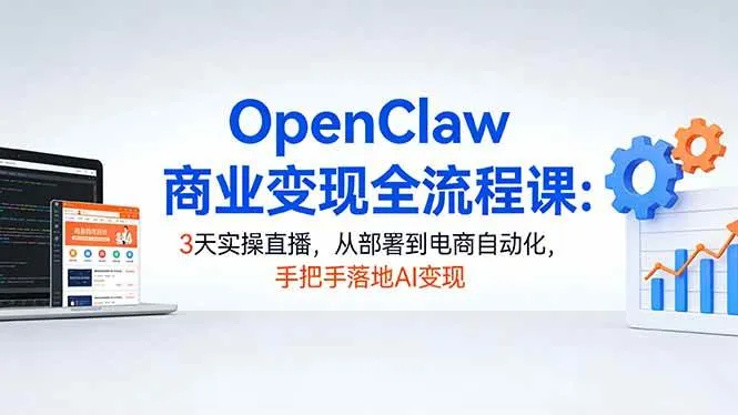 (17786期)OpenClaw商业变现全流程课:3天实操直播,从部署到电商自动化,手把手落地AI变现-知云阁资源站