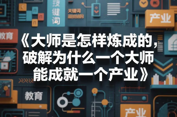 大师是怎样炼成的，破解为什么一个大师，能成就一个产业【电子书】-知云阁资源站