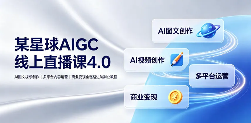 某星球AIGC线上直播课4.0｜AI图文视频创作、多平台内容运营、商业变现全链路进阶副业教程-知云阁资源站