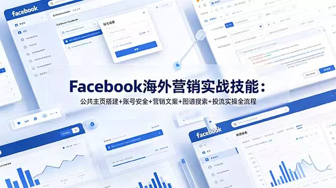 Facebook海外营销实战技能：公共主页搭建+账号安全+营销文案+图谱搜索+投流实操全流程-知云阁资源站