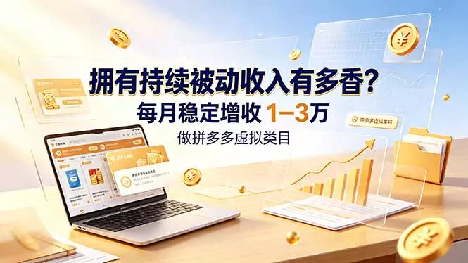 拥有持续被动收入有多香？做拼多多虚拟类目，每月稳定增收 1-3 万-知云阁资源站