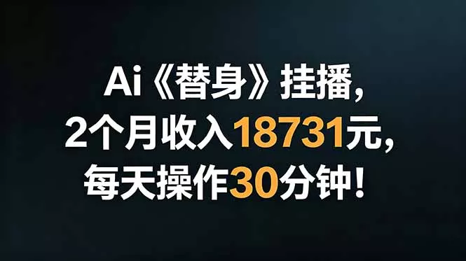 Ai替身挂播,2个月收入18731元,每天操作30分钟!-知云阁资源站