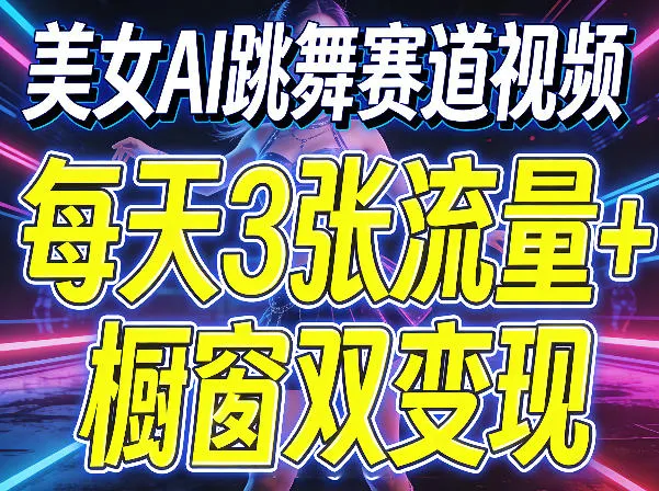 美女AI跳舞赛道视频，每天3张流量+橱窗双变现，新手保姆级制作教学-知云阁资源站